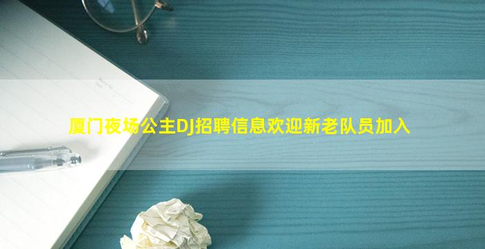 厦门夜场公主DJ招聘信息欢迎新老队员加入