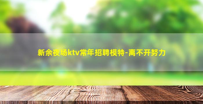 新余夜场ktv常年招聘模特-离不开努力